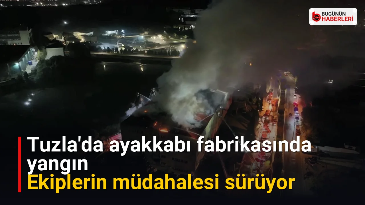 Tuzla’da ayakkabı fabrikasında yangın: Ekiplerin müdahalesi sürüyor