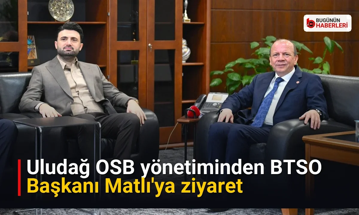 Uludağ OSB yönetiminden BTSO Başkanı Matlı’ya ziyaret