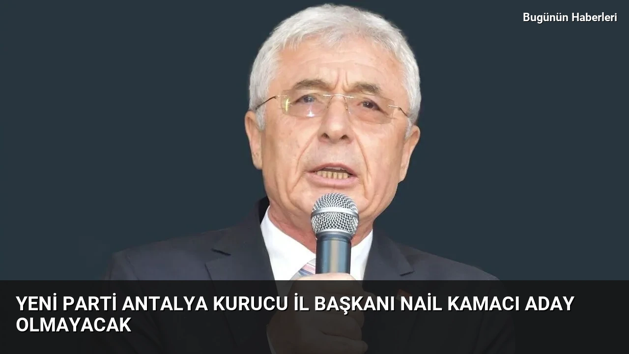 Yeni Parti Antalya Kurucu İl Başkanı Nail Kamacı aday olmayacak