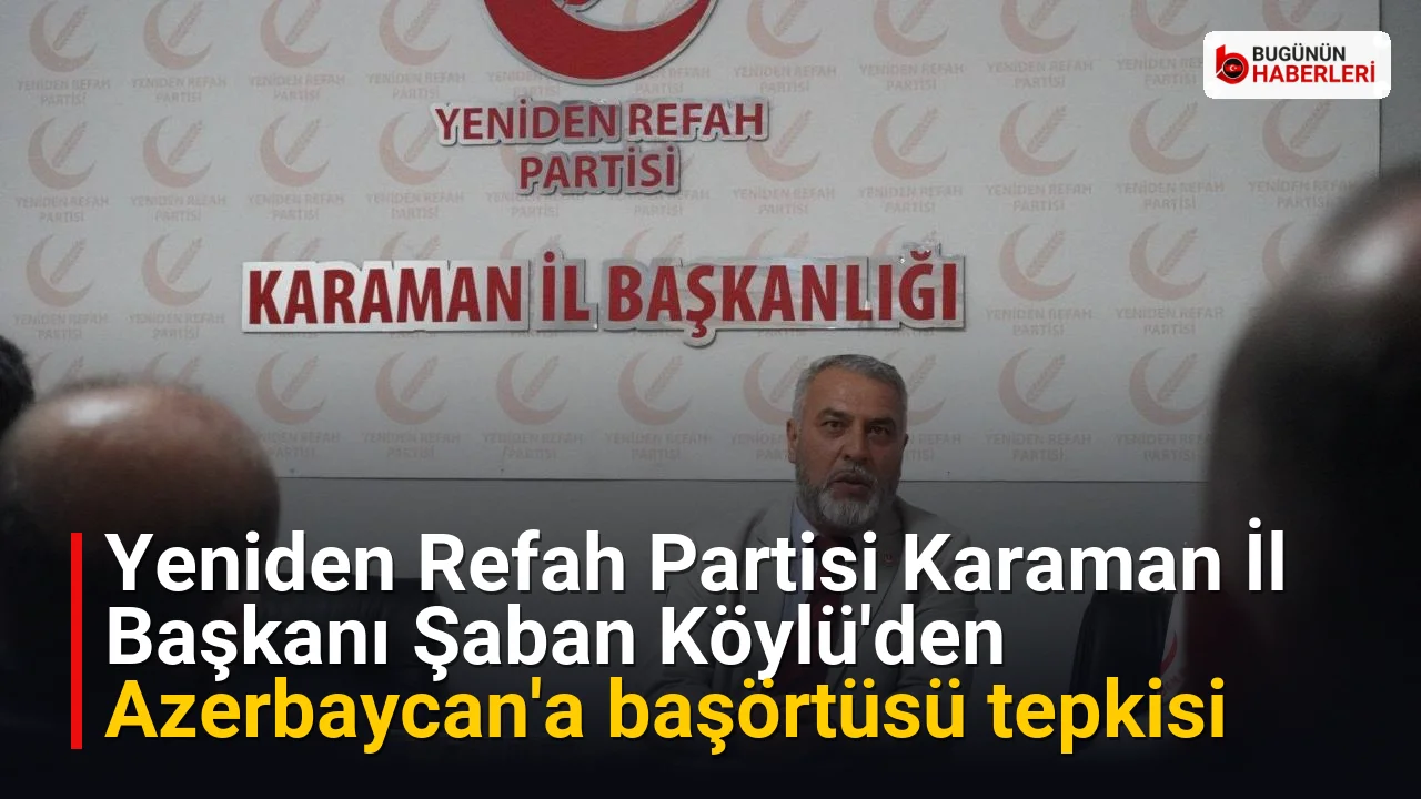 Yeniden Refah Partisi Karaman İl Başkanı Şaban Köylü’den Azerbaycan’a başörtüsü tepkisi